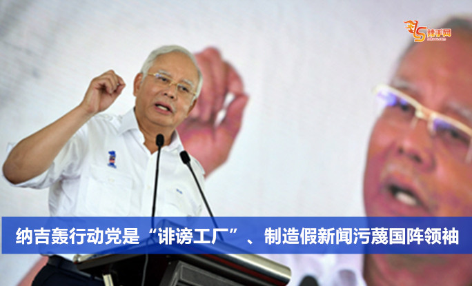 纳吉轰行动党是“诽谤工厂”、制造假新闻污蔑国阵领袖
