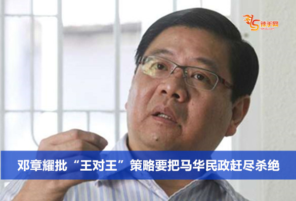邓章耀批“王对王”策略是要把马华民政赶尽杀绝