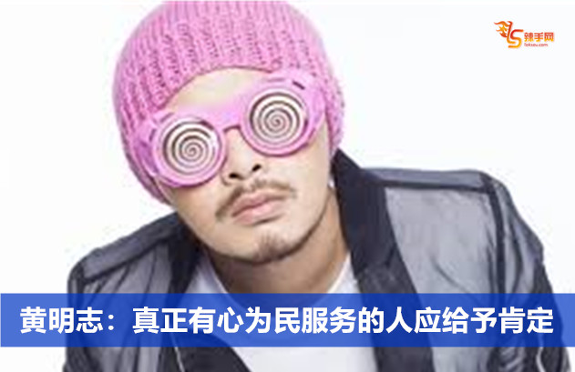 黄明志：真正有心为民服务的人应给予肯定