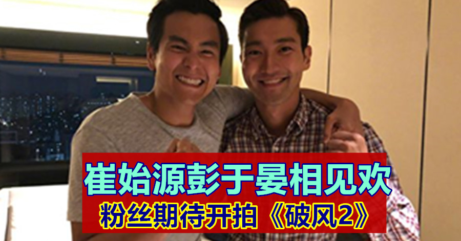 崔始源彭于晏相见欢 粉丝期待开拍《破风2》