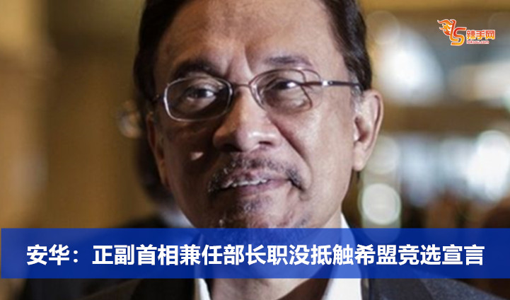 安华：正副首相兼任部长职没抵触希盟竞选宣言