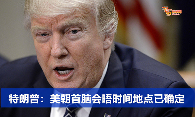 特朗普：美朝首脑会晤时间地点已确定