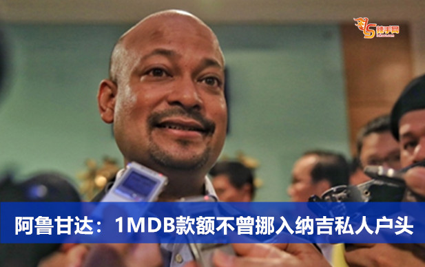 阿鲁甘达：1MDB款额不曾挪入纳吉私人户头