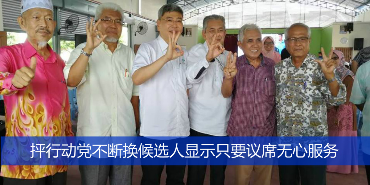 抨行动党不断换候选人显示只要议席无心服务