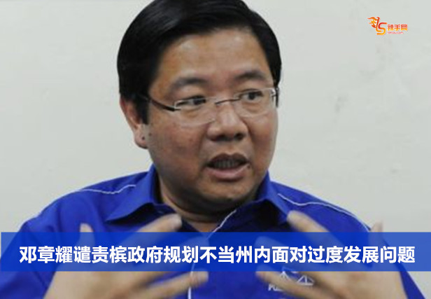 邓章耀谴责槟政府规划不当州内面对过度发展问题
