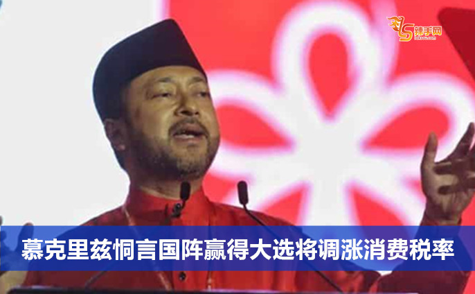慕克里兹：国阵赢得大选将调涨消费税率