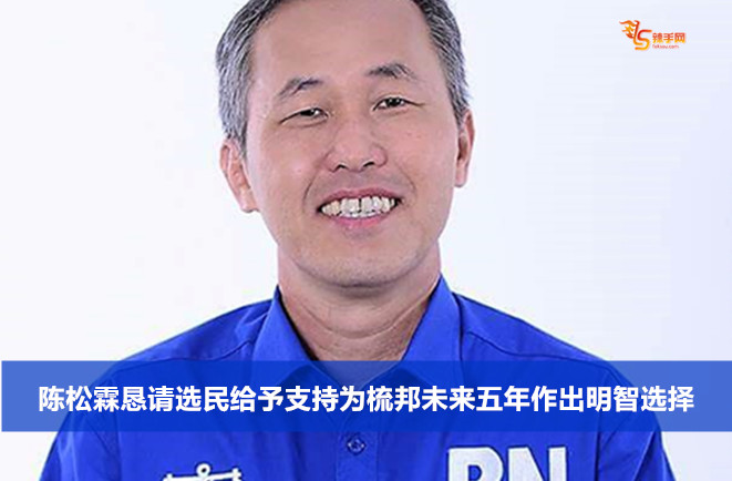 陈松霖恳请选民给予支持为梳邦未来五年作出明智选择