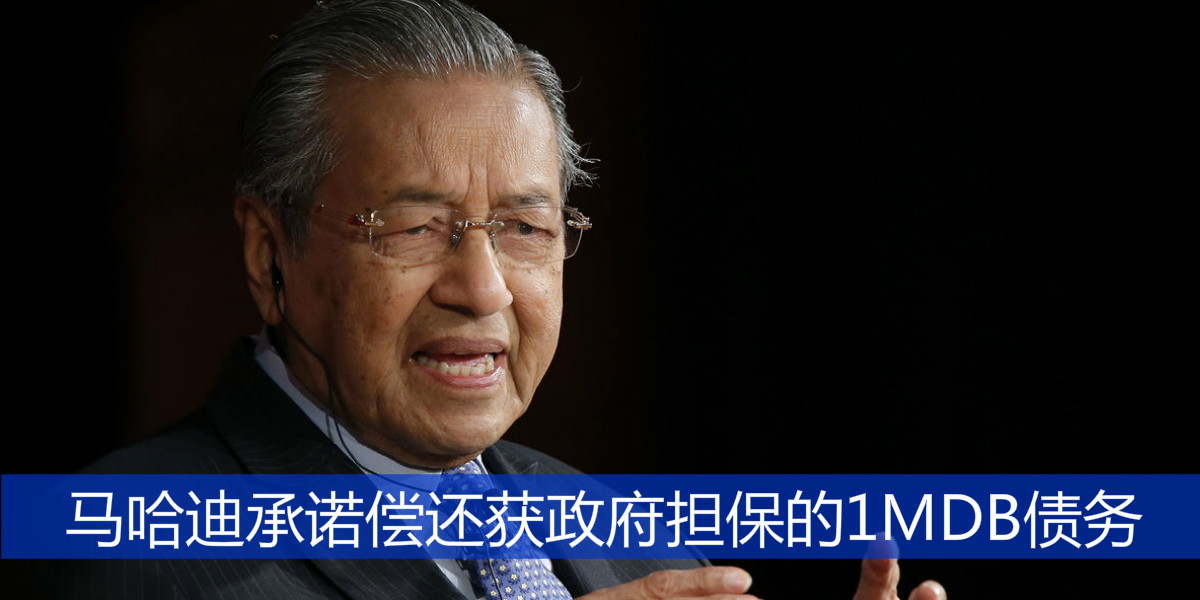 马哈迪承诺偿还获政府担保的1MDB债务