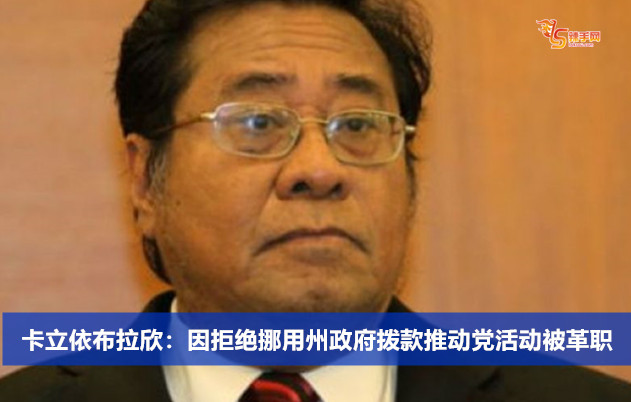 卡立依布拉欣：因拒绝挪用州政府拨款推动党活动被革职