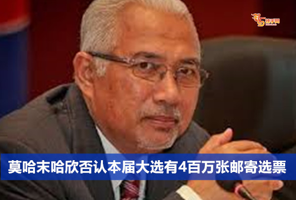 莫哈末哈欣否认本届大选有4百万张邮寄选票