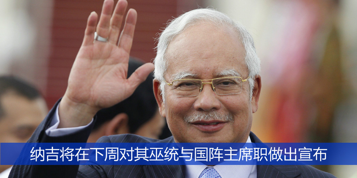 纳吉将在下周对其巫统与国阵主席职做出宣布