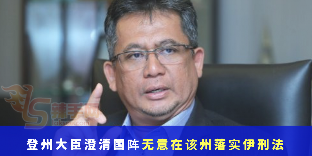 登州大臣澄清国阵无意在该州落实伊刑法