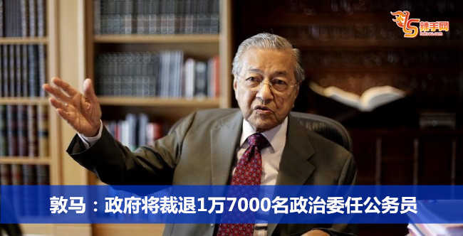 敦马：政府将裁退1万7000名政治委任公务员