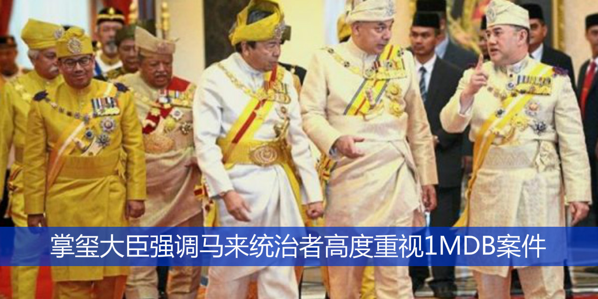 掌玺大臣强调马来统治者高度重视1MDB案件