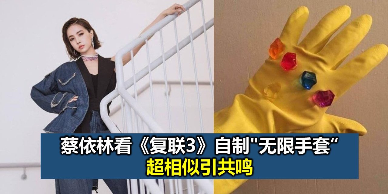蔡依林看《复联3》自制”无限手套” 超相似引共鸣