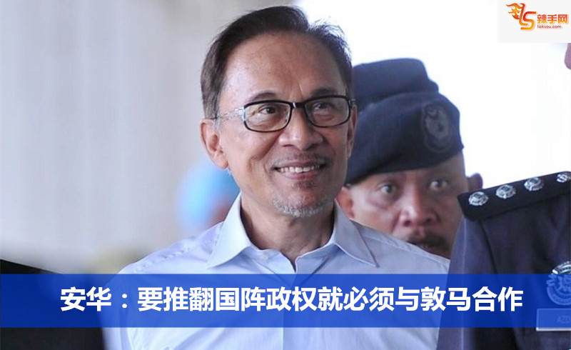 安华：要推翻国阵政权就必须与敦马合作