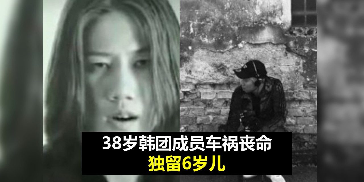 38岁韩国团成员车祸丧命 独留6岁儿