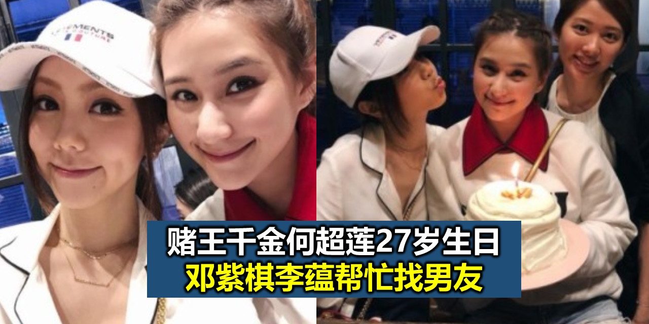 赌王千金何超莲27岁生日 邓紫棋李蕴帮忙找男友