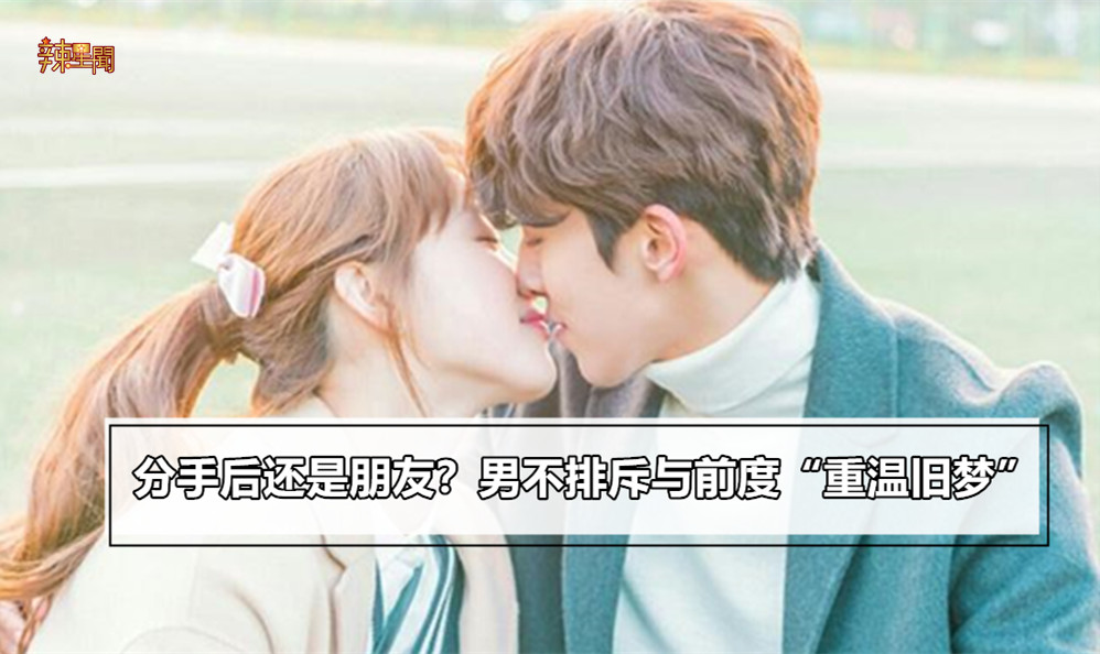 分手后还是朋友 男不排斥与前度 重温旧梦 辣手网