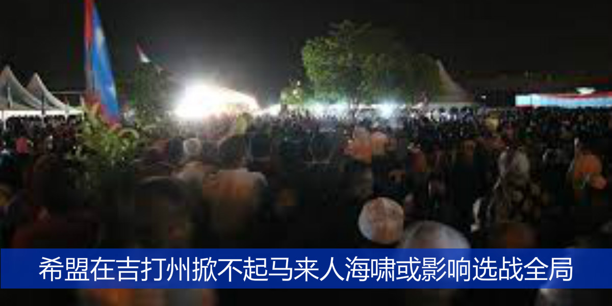 希盟在吉打州掀不起马来人海啸或影响选战全局