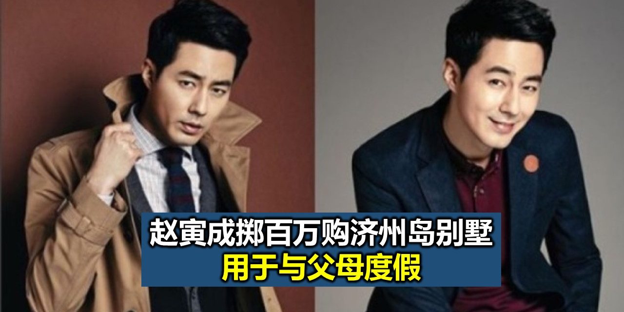 赵寅成掷百万购济州岛别墅 用于与父母度假