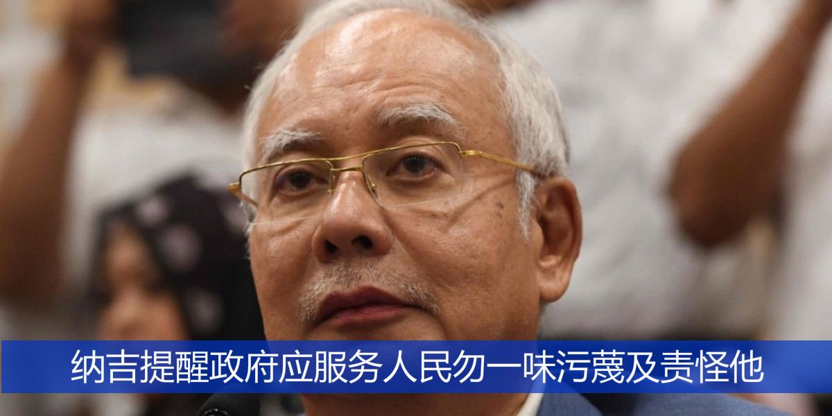 纳吉提醒政府应服务人民勿一味污蔑及责怪他