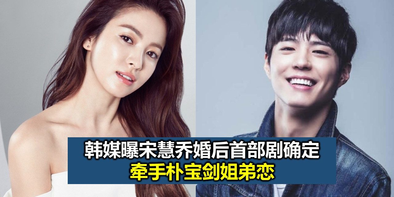 韩媒曝宋慧乔婚后首部剧确定 牵手朴宝剑姐弟恋