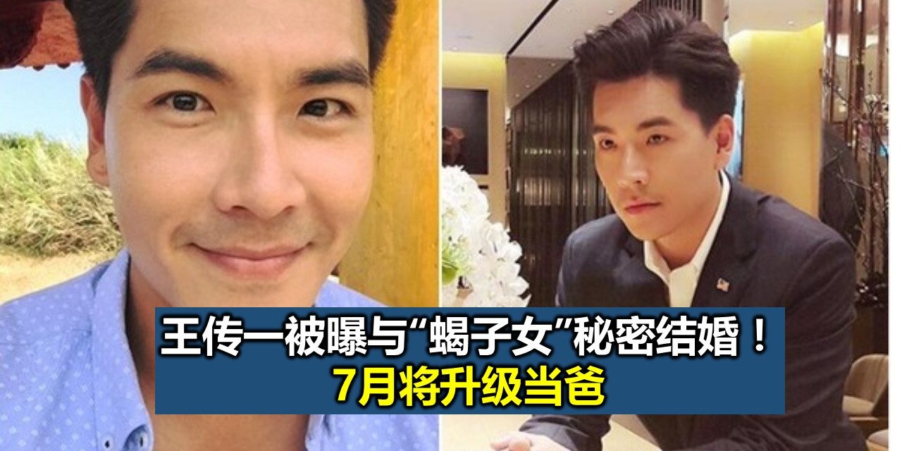 王传一被曝与“蝎子女”秘密结婚！ 7月将升级当爸