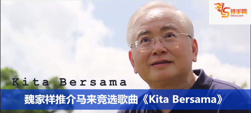魏家祥推介马来竞选歌曲《Kita Bersama》