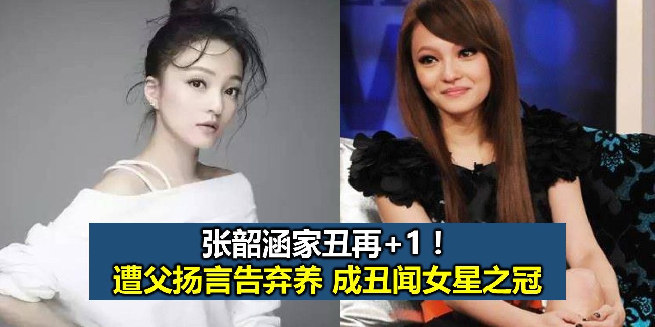 张韶涵家丑再+1！遭父扬言告弃养 成丑闻女星之冠