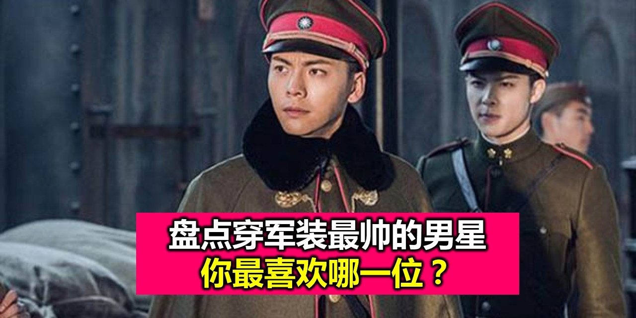 盘点穿军装最帅的男星 你最喜欢哪一位？