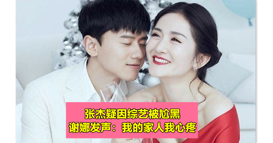张杰疑因综艺被尬黑 谢娜发声：我的家人我心疼