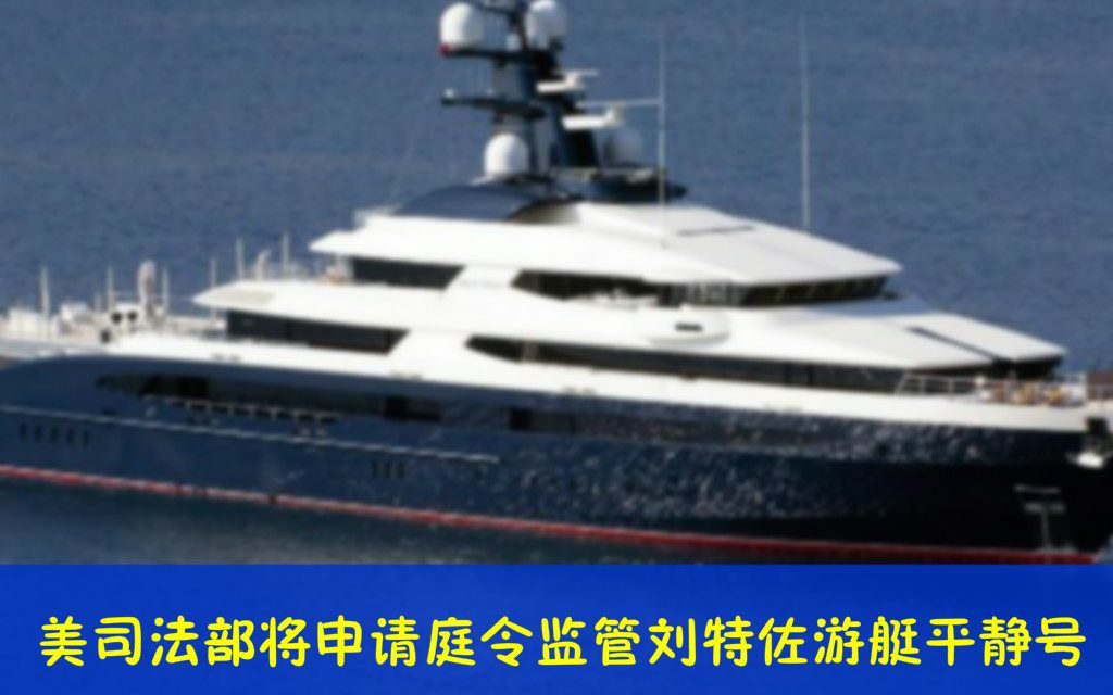 美司法部将申请庭令监管刘特佐游艇平静号