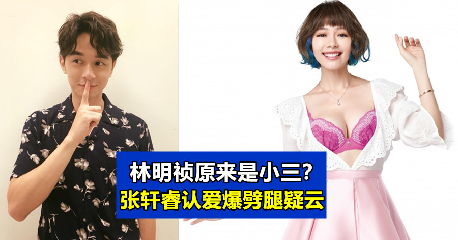 林明祯原来是小三？张轩睿认爱爆劈腿疑云