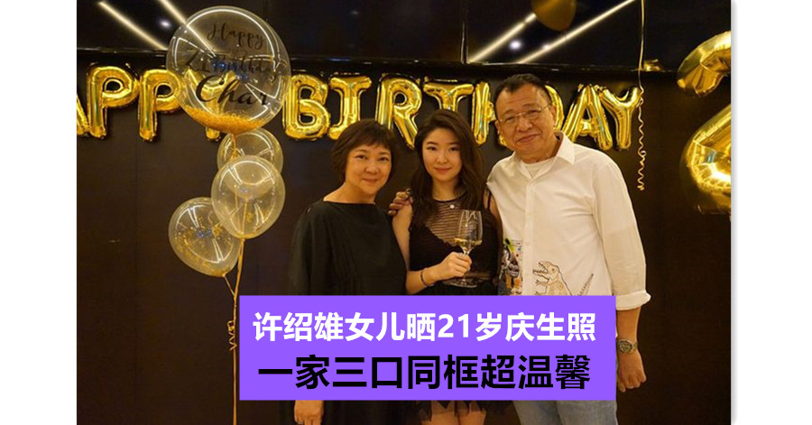 许绍雄女儿晒21岁庆生照 一家三口同框超温馨