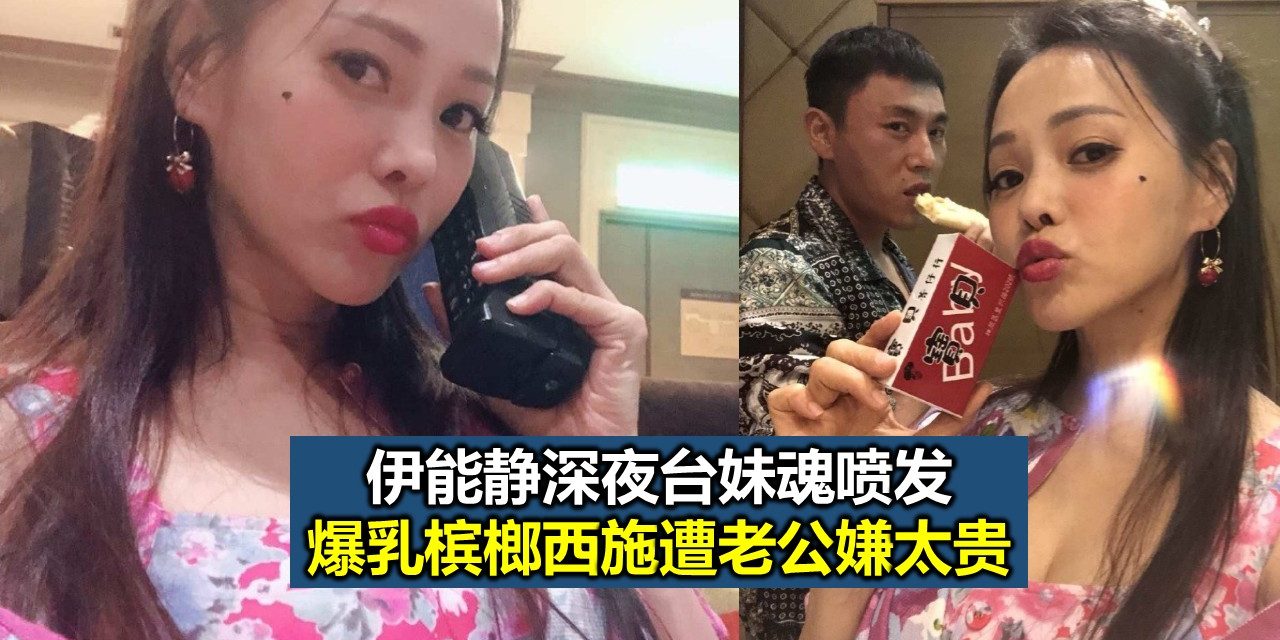 伊能静深夜台妹魂喷发 爆乳槟榔西施遭老公嫌太贵