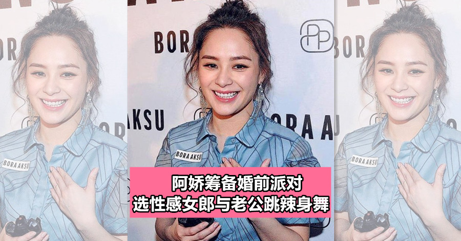 阿娇筹备婚前派对 选性感女郎与准老公跳辣身舞