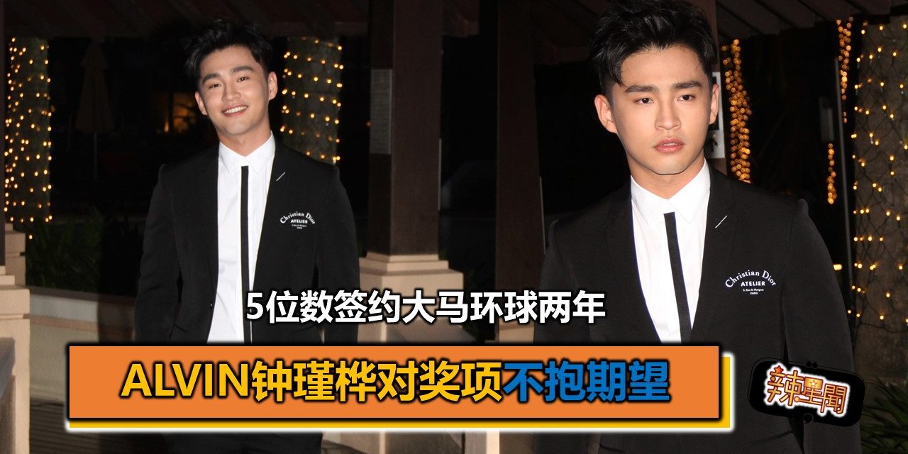 5位数签约大马环球两年 Alvin钟瑾桦对奖项不抱期望