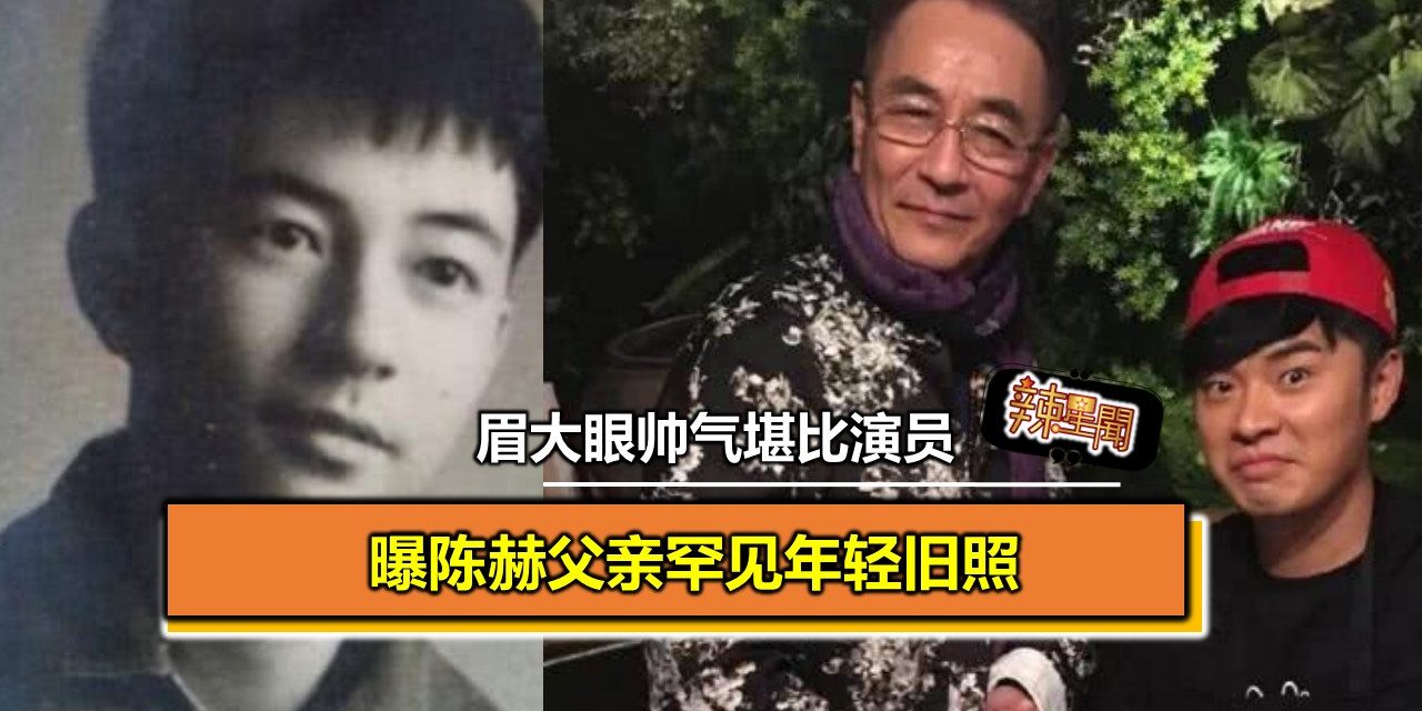 曝陈赫父亲罕见年轻旧照 浓眉大眼帅气堪比演员