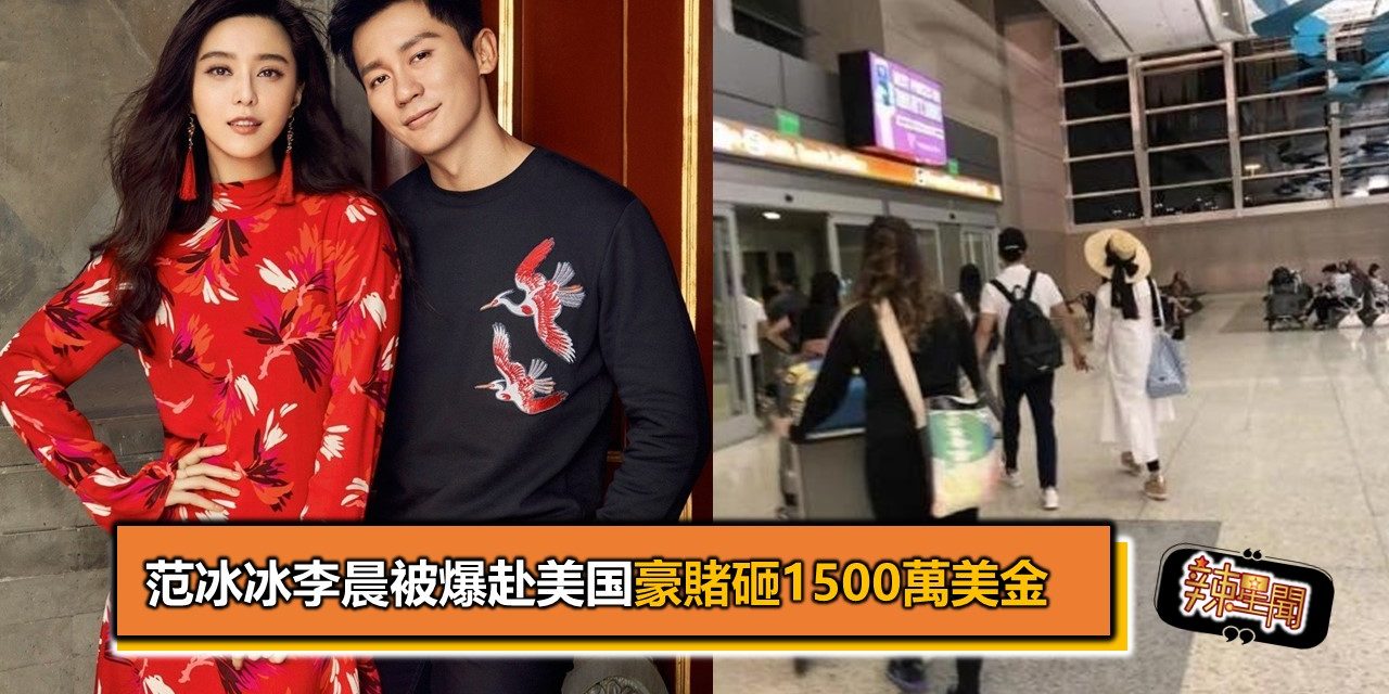 范冰冰李晨被爆赴美国豪赌砸1500万美金
