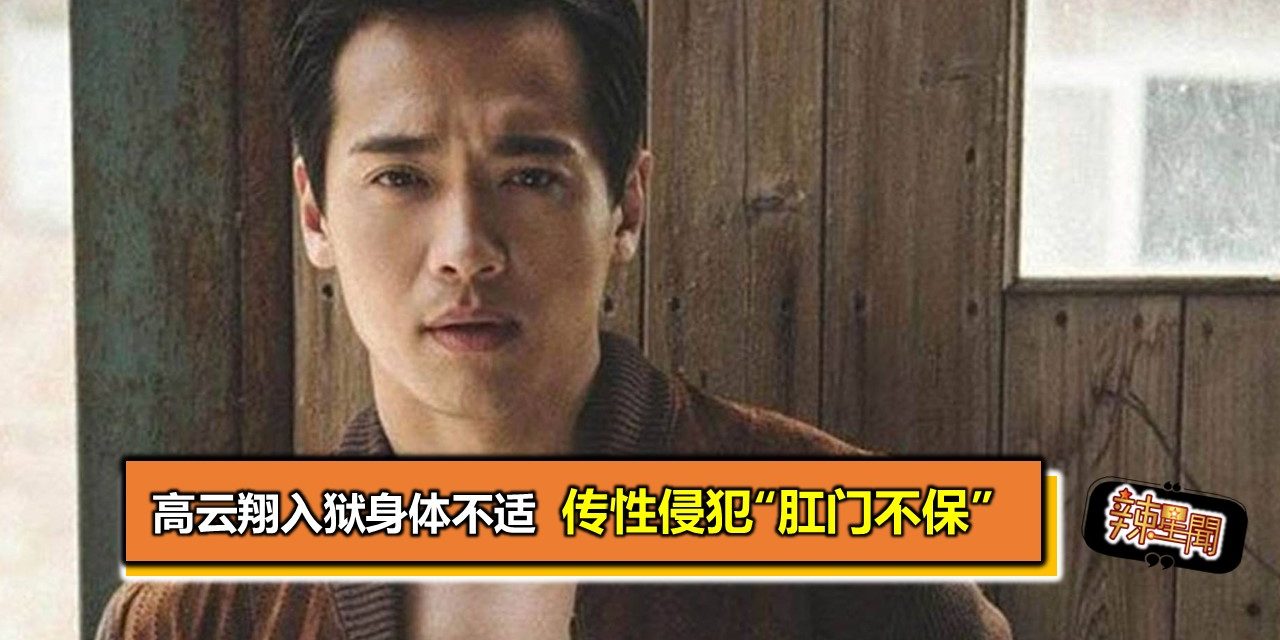高云翔入狱身体不适 传性侵犯“肛门不保”
