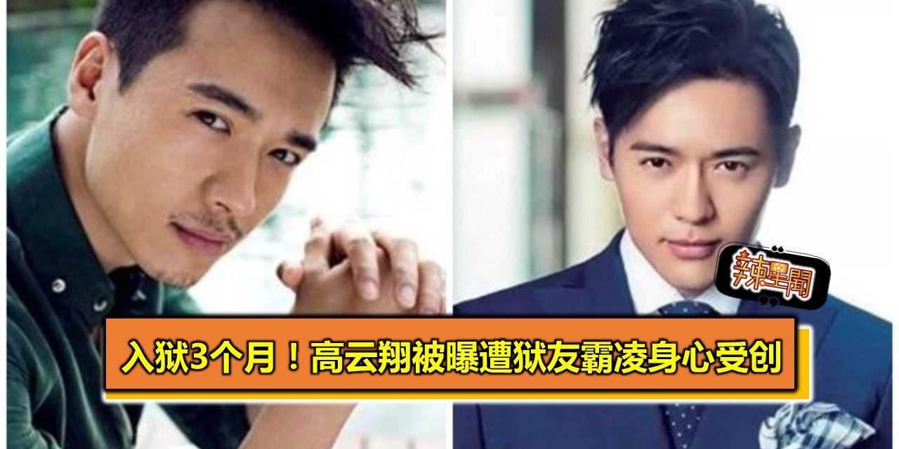 入狱3个月！高云翔被曝遭狱友霸凌身心受创