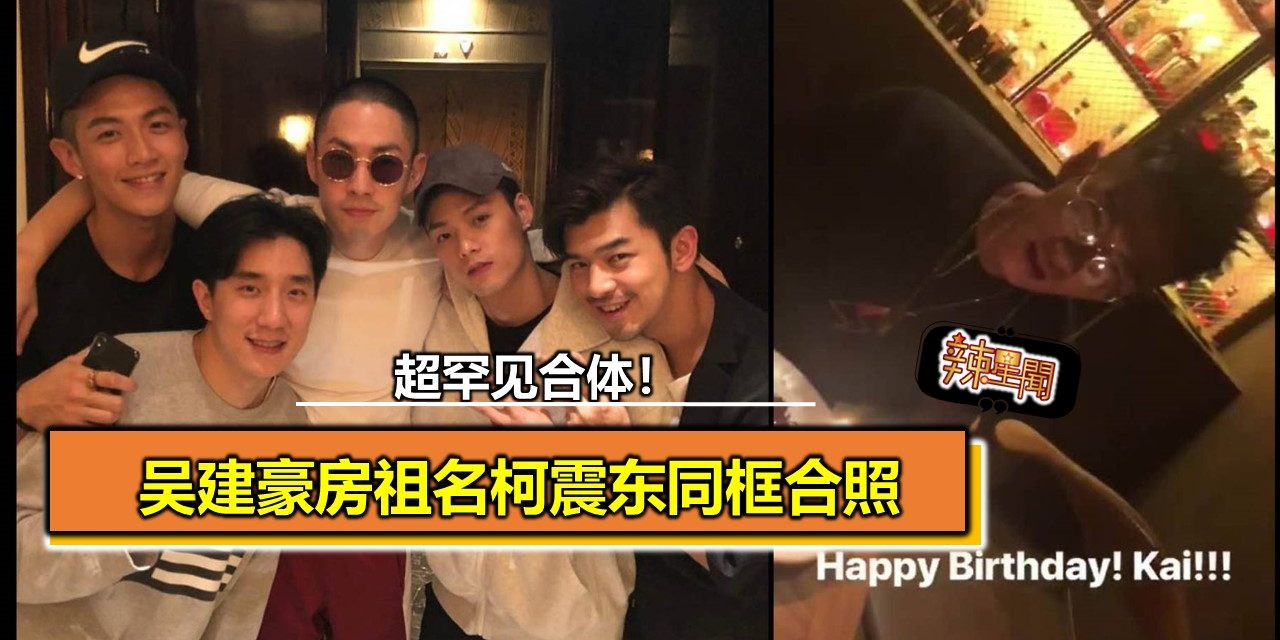 超罕见合体！吴建豪房祖名柯震东同框合照
