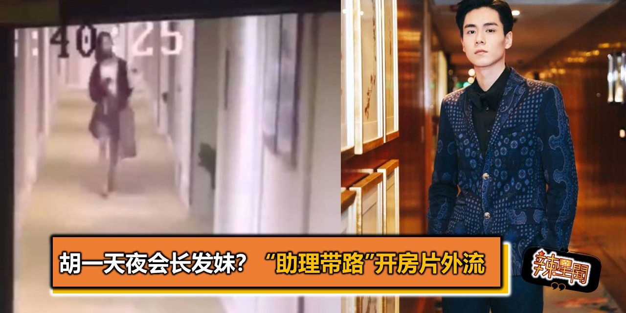 胡一天夜会长发妹？ “助理带路”开房片外流
