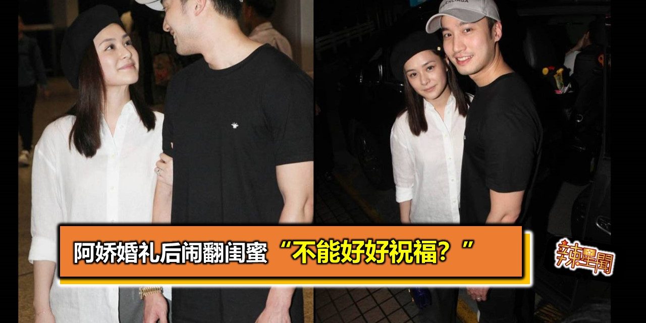 阿娇婚礼后闹翻闺蜜 “不能好好祝福？”