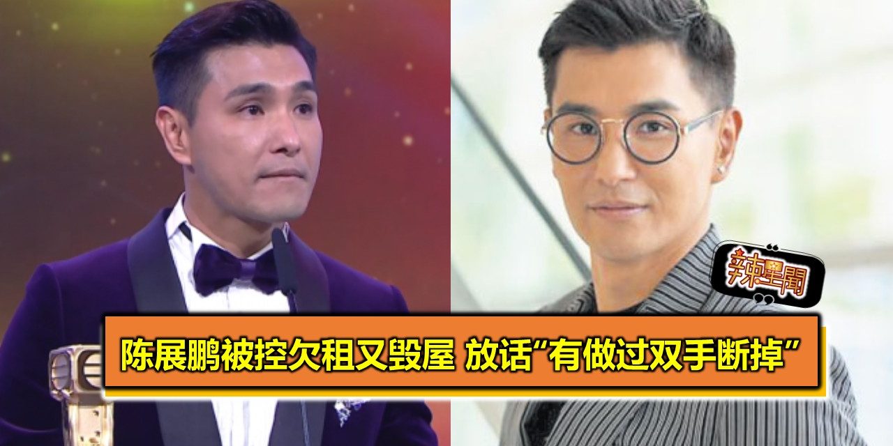 陈展鹏被控欠租又毁屋 放话“有做过双手断掉”