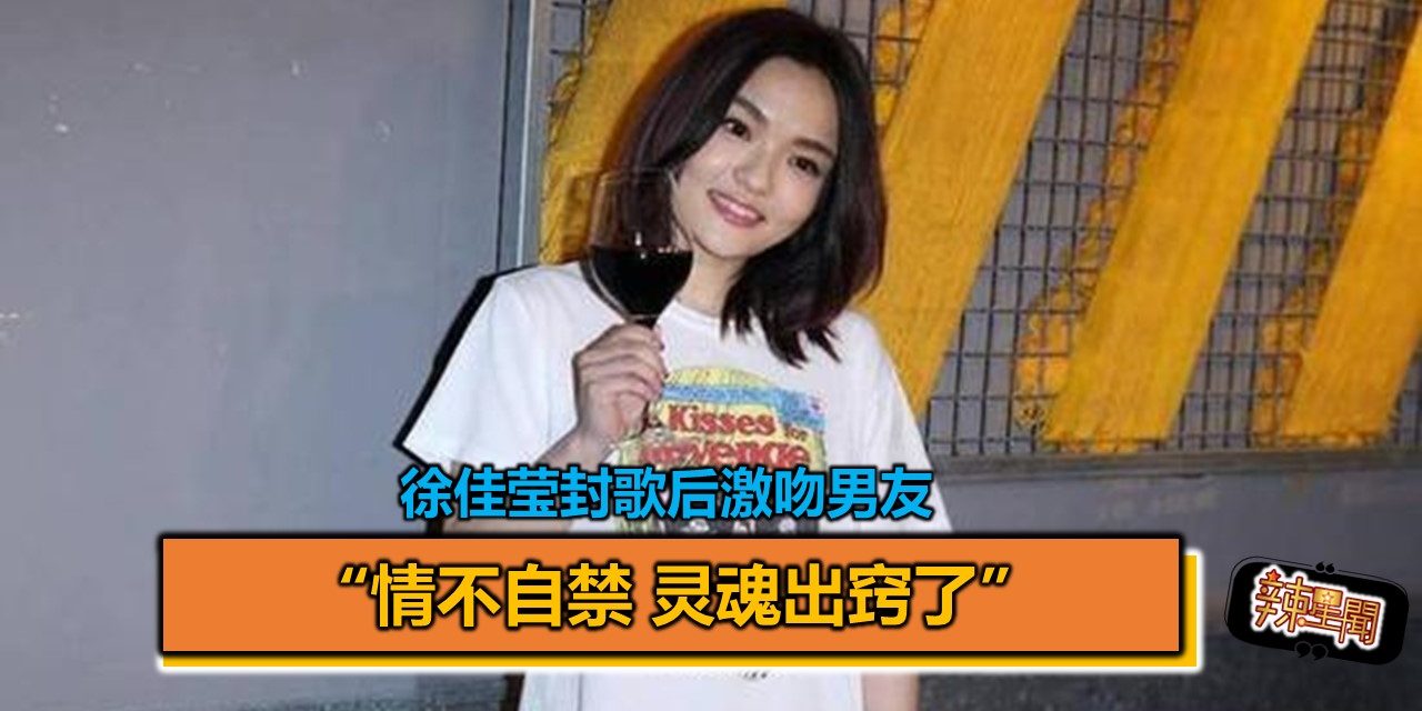 徐佳莹封歌后激吻男友 “情不自禁 灵魂出窍了”