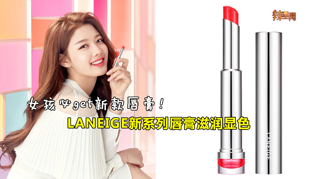 女孩必get新款唇膏！LANEIGE新系列唇膏滋润显色