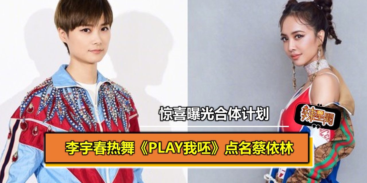 李宇春热舞《Play我呸》点名蔡依林　惊喜曝光合体计划