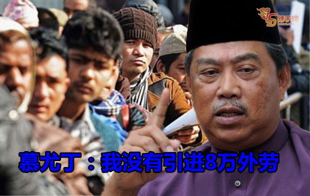 慕尤丁：我没有引进8万外劳